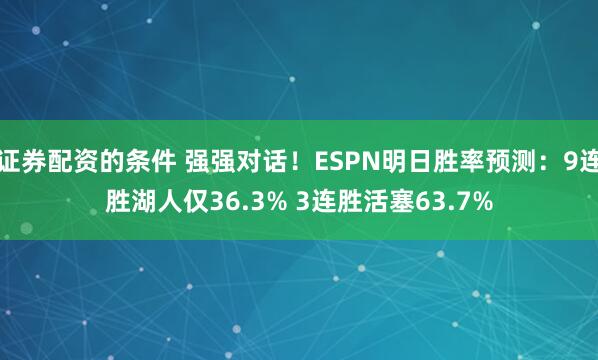 证券配资的条件 强强对话！ESPN明日胜率预测：9连胜湖人仅36.3% 3连胜活塞63.7%