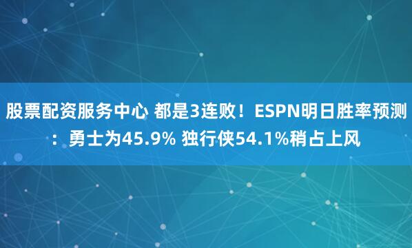 股票配资服务中心 都是3连败!ESPN明日胜率预测:勇士为45.9% 独行侠54.1%稍占上风