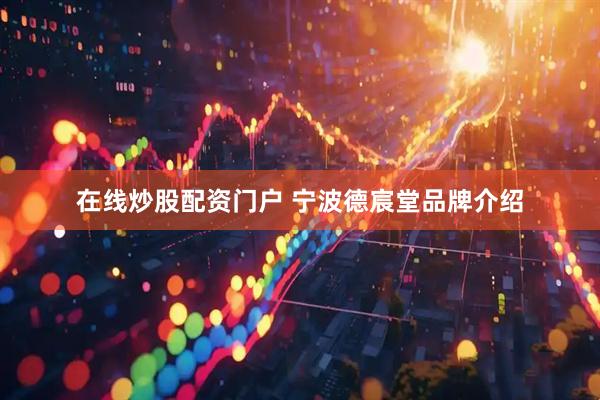 在线炒股配资门户 宁波德宸堂品牌介绍