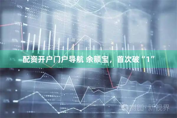 配资开户门户导航 余额宝，首次破“1”